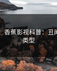 【独家】香蕉影视科普：丑闻背后3种类型