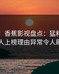 【震惊】香蕉影视盘点：猛料3大误区，主持人上榜理由异常令人刷爆评论