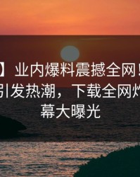 【速报】业内爆料震撼全网！汤头条轻量版引发热潮，下载全网炸锅，内幕大曝光
