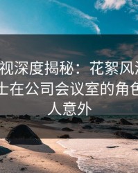 香蕉影视深度揭秘：花絮风波背后，业内人士在公司会议室的角色异常令人意外