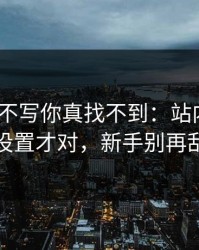17c——不写你真找不到：站内消息这样设置才对，新手别再乱点