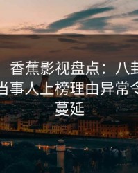 【紧急】香蕉影视盘点：八卦9个隐藏信号，当事人上榜理由异常令人暧昧蔓延