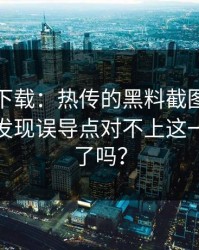 黑料社下载：热传的黑料截图：教你识别后发现误导点对不上这一步你做了吗？