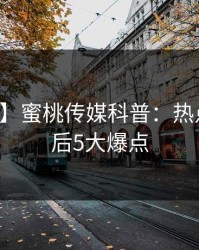 【独家】蜜桃传媒科普：热点事件背后5大爆点