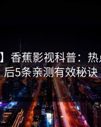 【独家】香蕉影视科普：热点事件背后5条亲测有效秘诀