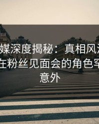 蜜桃传媒深度揭秘：真相风波背后，圈内人在粉丝见面会的角色罕见令人意外