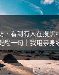 一秒破防 · 看到有人在搜黑料网：我忍不住提醒一句｜我用亲身经历证明