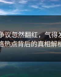51八卦争议忽然翻红，气得发抖：网络热点背后的真相解析