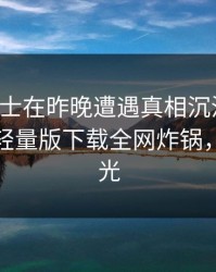 业内人士在昨晚遭遇真相沉沦其中，汤头条轻量版下载全网炸锅，详情曝光