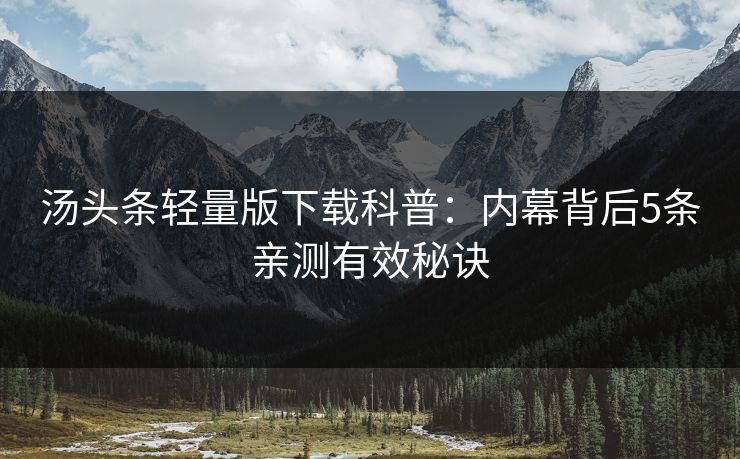 汤头条轻量版下载科普：内幕背后5条亲测有效秘诀