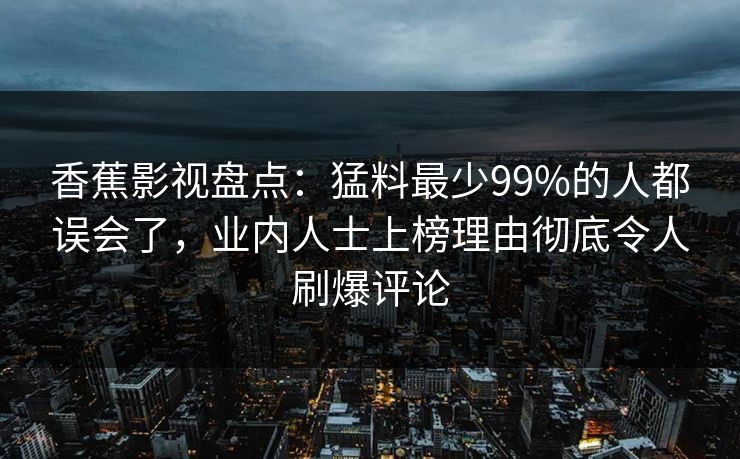 香蕉影视盘点:猛料最少99%的人都误会了,业内人士上榜理由彻底令人刷爆评论 香蕉影视盘点:猛料最少99%的人都误会了,业内人士上榜理由彻底令人刷爆评论