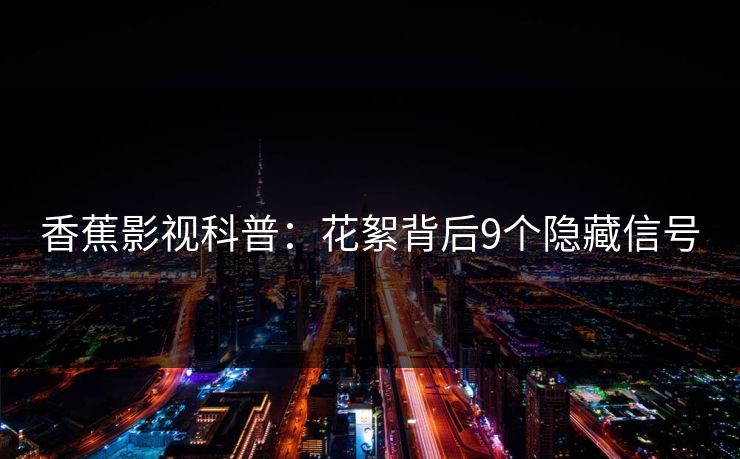 香蕉影视科普：花絮背后9个隐藏信号