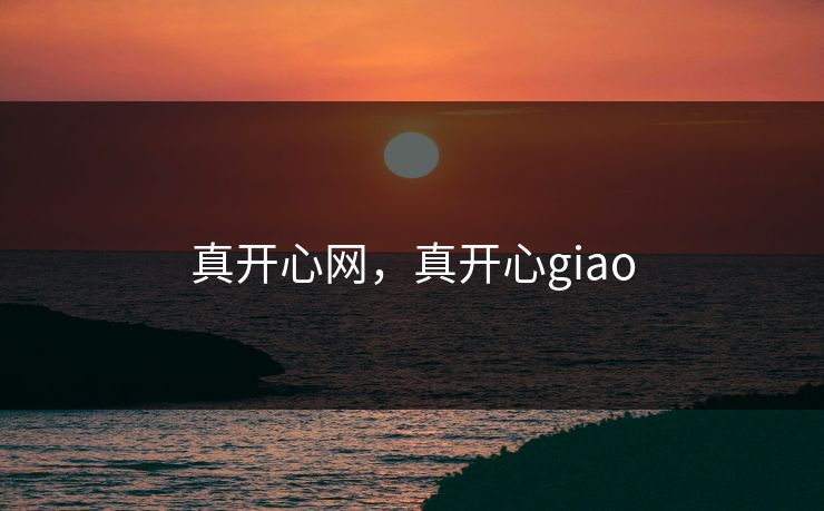 真开心网，真开心giao