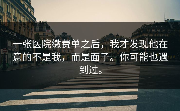 一张医院缴费单之后，我才发现他在意的不是我，而是面子。你可能也遇到过。