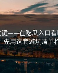 小众却关键——在吃瓜入口看吃瓜爆料前——先用这套避坑清单检查法