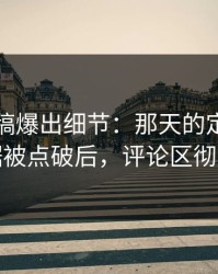 匿名投稿爆出细节：那天的定位的关键证据被点破后，评论区彻底失控