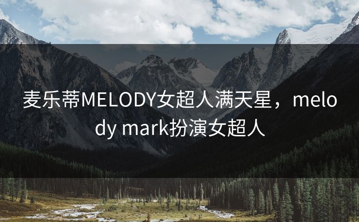 麦乐蒂MELODY女超人满天星，melody mark扮演女超人