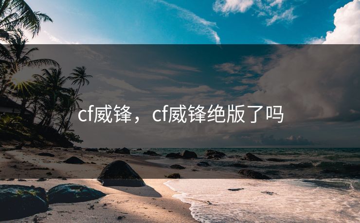 cf威锋，cf威锋绝版了吗