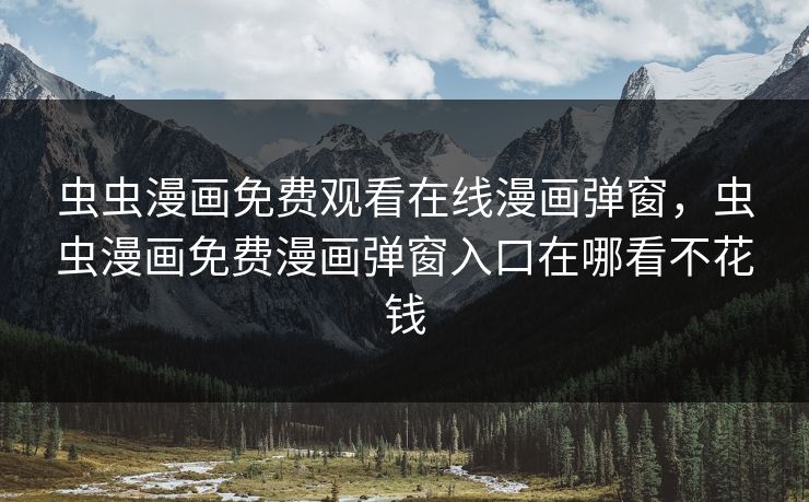 虫虫漫画免费观看在线漫画弹窗,虫虫漫画免费漫画弹窗入口在哪看不花钱 虫虫漫画免费观看在线漫画弹窗,虫虫漫画免费漫画弹窗入口在哪看不花钱