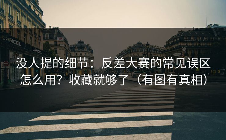 没人提的细节：反差大赛的常见误区怎么用？收藏就够了（有图有真相）